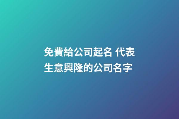 免費給公司起名 代表生意興隆的公司名字